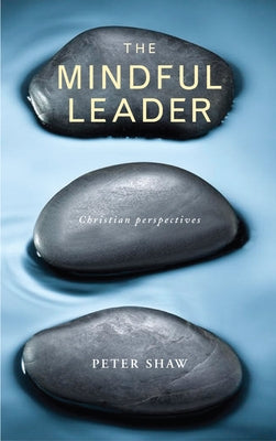 The Mindful Leader: Embodying Christian Wisdom by Shaw, Peter