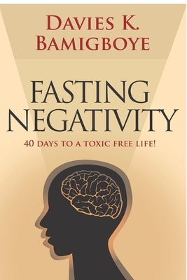 Fasting Negativity: 40 Days to a toxic free life! by Bamigboye, Davies K.