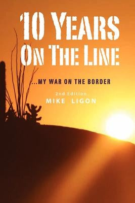 10 Years On the Line: My War On the Border: 2nd Edition by Ligon, Mike