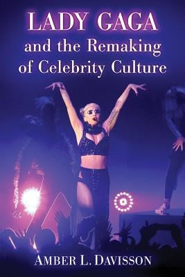 Lady Gaga and the Remaking of Celebrity Culture by Davisson, Amber L.