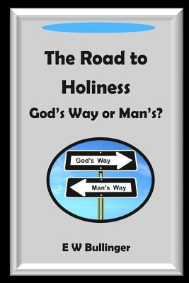 The Road to Holiness: God's Way or Man's? by Bullinger, E. W.