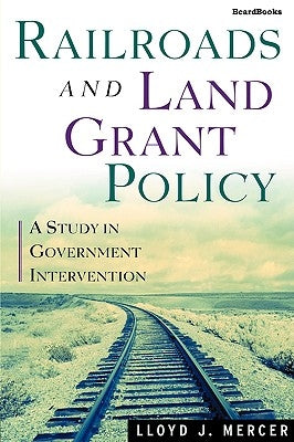 Railroads and Land Grant Policy: A Study in Government Intervention by Mercer, Lloyd J.