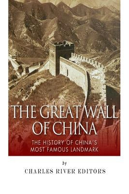 The Great Wall of China: The History of China's Most Famous Landmark by Charles River Editors