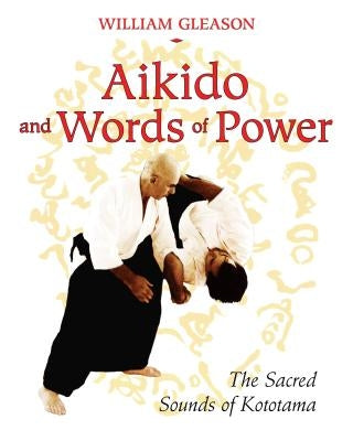 Aikido and Words of Power: The Sacred Sounds of Kototama by Gleason, William
