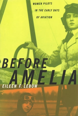 Before Amelia: Women Pilots in the Early Days of Aviation by LeBow, Eileen F.