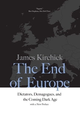 The End of Europe: Dictators, Demagogues, and the Coming Dark Age by Kirchick, James
