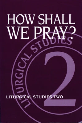 How Shall We Pray?: Liturgical Studies Two by Meyers, Ruth A.