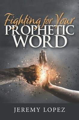 Fighting For Your Prophetic Word by Lopez, Jeremy