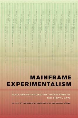 Mainframe Experimentalism: Early Computing and the Foundations of the Digital Arts by Higgins, Hannah