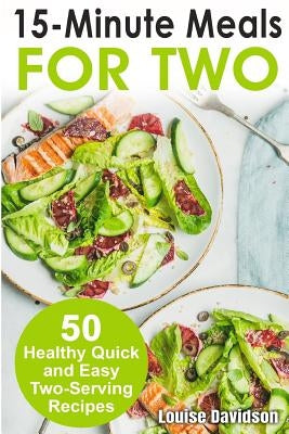 15 Minutes Recipes for Two: 50 Healthy Two-Serving 15 Minutes Recipes by Davidson, Louise