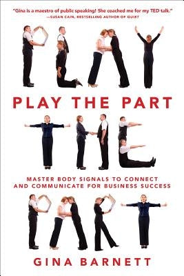 Play the Part: Master Body Signals to Connect and Communicate for Business Success by Barnett, Gina