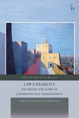 Law's Humility: Enlarging the Scope of Jurisprudential Disagreement by Gkouvas, Triantafyllos
