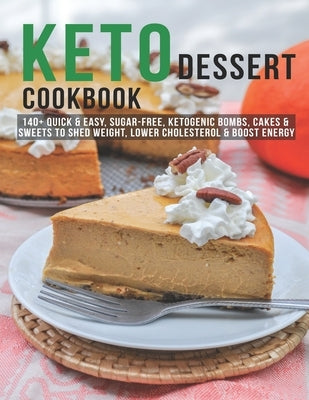Keto Dessert Cookbook: 140+ Quick & Easy, Sugar-Free, Ketogenic Bombs, Cakes & Sweets to Shed Weight, Lower Cholesterol & Boost Energy by Sutton, Andy