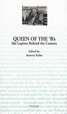 Queen of the 'B's: Ida Lupino Behind the Camera by Kuhn, Annette