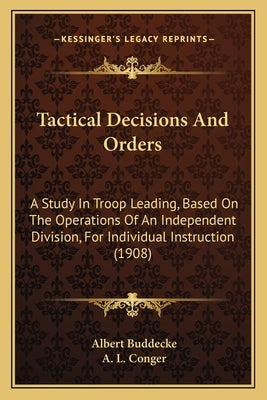 Tactical Decisions And Orders: A Study In Troop Leading, Based On The Operations Of An Independent Division, For Individual Instruction (1908) by Buddecke, Albert