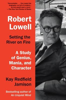 Robert Lowell, Setting the River on Fire: A Study of Genius, Mania, and Character by Jamison, Kay Redfield