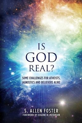 Is God Real?: Some Challenges for Atheists, Agnostics and Believers Alike by Foster, S. Allen