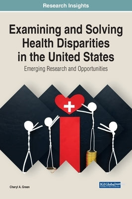 Examining and Solving Health Disparities in the United States: Emerging Research and Opportunities by Green, Cheryl