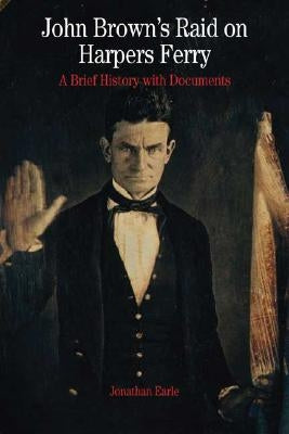John Brown's Raid on Harpers Ferry: A Brief History with Documents by Earle, Jonathan