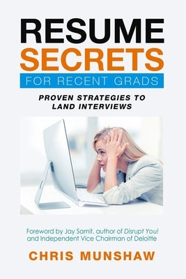 Resume Secrets for Recent Grads: Proven Strategies to Land Interviews by Munshaw, Chris
