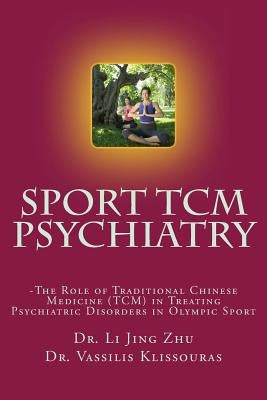 Sport Psychiatry - Sport TCM Psychiatry: -The Role of Traditional Chinese Medicine (TCM) in Treating Psychiatric Disorders in Olympic Sport by Heil Dr, John