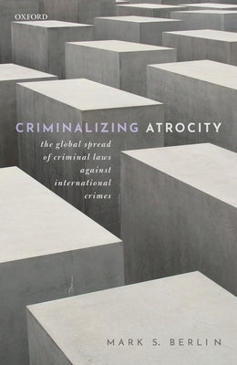 Criminalizing Atrocity: The Global Spread of Criminal Laws Against International Crimes by Berlin, Mark S.