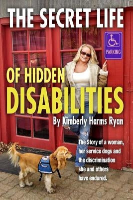The Secret Life of Hidden Disabilities: The story of a woman and her service dogs and the discrimination she and others have endured. by Ryan, Kimberly Harms