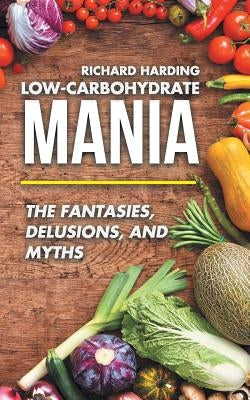 Low-Carbohydrate Mania: The Fantasies, Delusions, and Myths by Harding, Richard