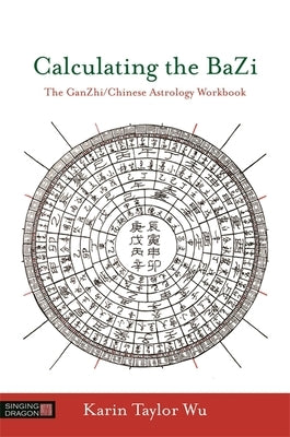 Calculating the Bazi: The Ganzhi/Chinese Astrology Workbook by Taylor Wu, Karin Taylor