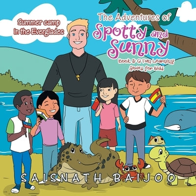 The Adventures of Spotty and Sunny Book 5: a Fun Learning Series for Kids: Summer Camp in the Everglades by Baijoo, Saisnath