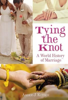 Tying the Knot: A World History of Marriage by Keyser, Amber J.