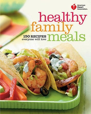 American Heart Association Healthy Family Meals: 150 Recipes Everyone Will Love: A Cookbook by American Heart Association