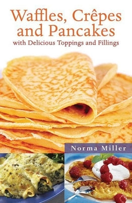 Waffles, Crepes and Pancakes: With Delicious Toppings and Fillings by Miller, Norma