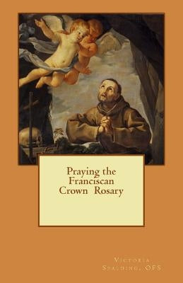 Praying the Franciscan Crown Rosary by Spalding Ofs, Victoria Lynne
