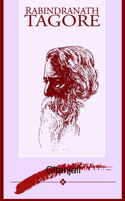Gitanjali: Song Offerings: A Collection of Prose Translations Made by the Author from the Original Bengali by Tagore, Rabindranath