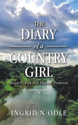 The Diary of a Country Girl: Book 1: for His Divine Purpose by Odle, Ingrid N.