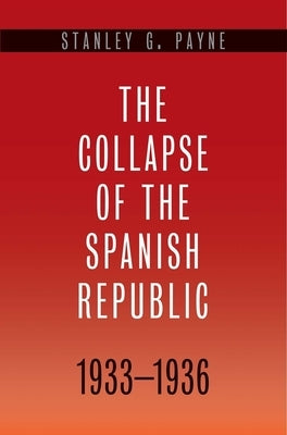 Collapse of the Spanish Republic, 1933-1936: Origins of the Civil War by Payne, Stanley G.