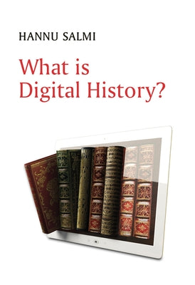 What Is Digital History? by Salmi, Hannu