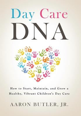 Day Care DNA: How to Start, Maintain, and Grow a Healthy, Vibrant Children's Day Care by Butler, Aaron, Jr.