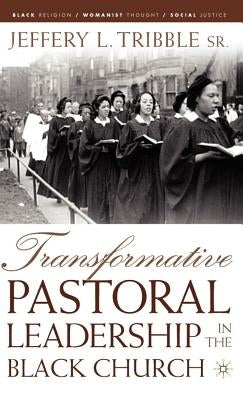 Transformative Pastoral Leadership in the Black Church by Tribble, J.