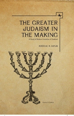 The Greater Judaism in Making: A Study of Modern Evolution of Judaism by Kaplan, Mordecai M.