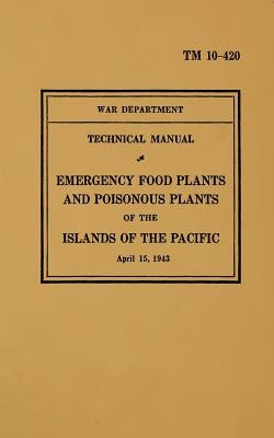 TM 10-420 Emergency Food Plants & Poisonous Plants of the Islands of the Pacific: 1943 by Books, O. a.