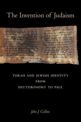 The Invention of Judaism: Torah and Jewish Identity from Deuteronomy to Paulvolume 7 by Collins, John J.