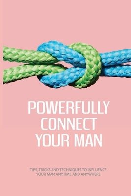 Powerfully Connect Your Man: Tips, Tricks And Techniques To Influence Your Man Anytime And Anywhere: Woman Secret Technique Book by Spirk, Williemae