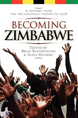 Becoming Zimbabwe. A History from the Pre-colonial Period to 2008 by Raftopoulos, Brian
