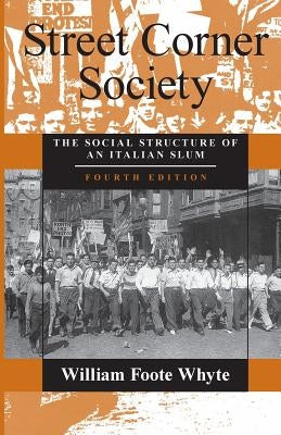 Street Corner Society: The Social Structure of an Italian Slum by Whyte, William Foote