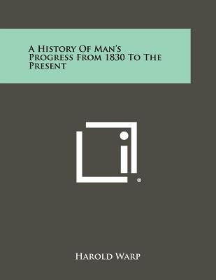 A History of Man's Progress from 1830 to the Present by Warp, Harold