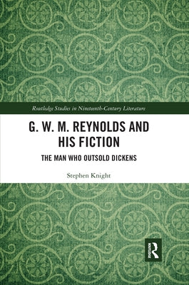 G. W. M. Reynolds and His Fiction: The Man Who Outsold Dickens by Knight, Stephen