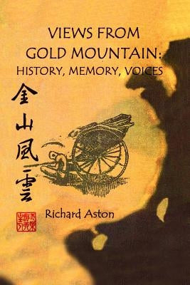 Views from Gold Mountain: History, Memory, Voices by Aston, Richard