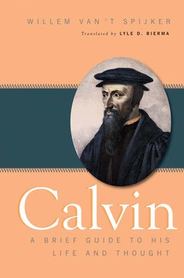 Calvin: A Brief Guide to His Life and Thought by Van't Spijker, Willem
